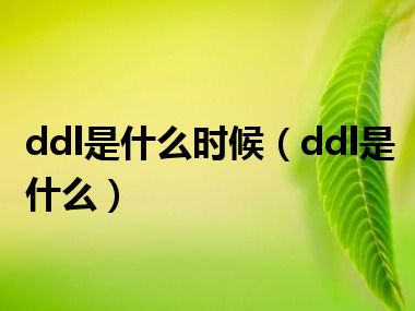 ddl是什么时候（ddl是什么）