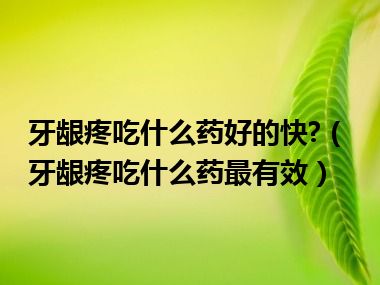 牙龈疼吃什么药好的快?（牙龈疼吃什么药最有效）