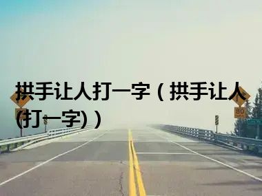 拱手让人打一字（拱手让人(打一字)）