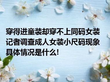 穿得进童装却穿不上同码女装 记者调查成人女装小尺码现象 具体情况是什么!