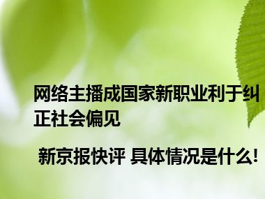 网络主播成国家新职业利于纠正社会偏见 | 新京报快评 具体情况是什么!