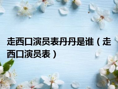 走西口演员表丹丹是谁（走西口演员表）