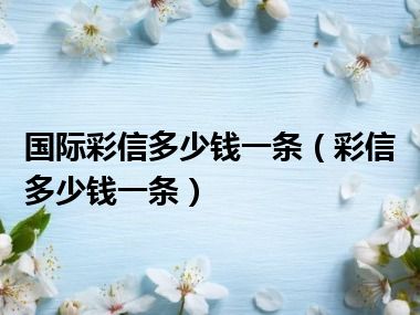 国际彩信多少钱一条（彩信多少钱一条）