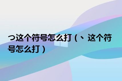 つ这个符号怎么打（丶这个符号怎么打）