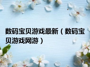 数码宝贝游戏最新（数码宝贝游戏网游）