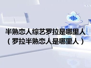 半熟恋人综艺罗拉是哪里人（罗拉半熟恋人是哪里人）