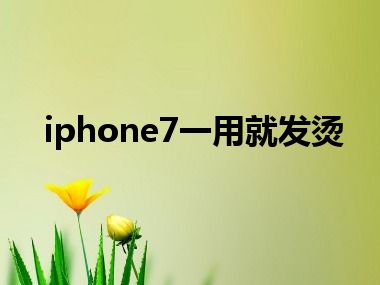 iphone7一用就发烫