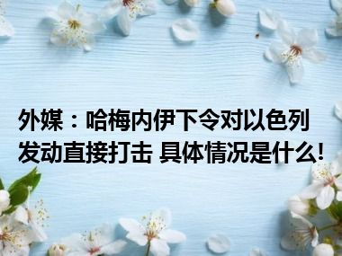 外媒：哈梅内伊下令对以色列发动直接打击 具体情况是什么!