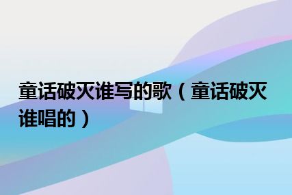 童话破灭谁写的歌（童话破灭谁唱的）