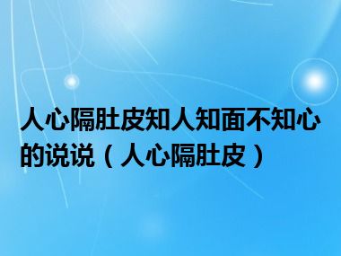 人心隔肚皮知人知面不知心的说说（人心隔肚皮）