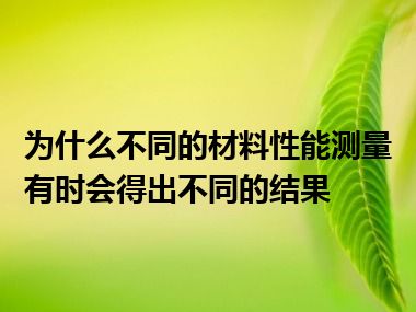 为什么不同的材料性能测量有时会得出不同的结果