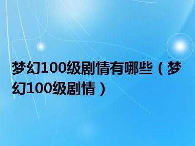 梦幻100级剧情有哪些（梦幻100级剧情）