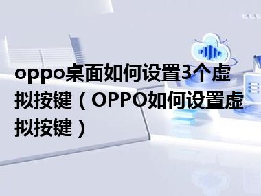 oppo桌面如何设置3个虚拟按键（OPPO如何设置虚拟按键）