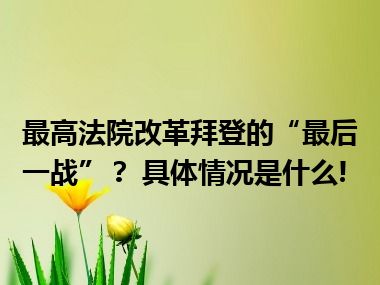 最高法院改革拜登的“最后一战”？ 具体情况是什么!