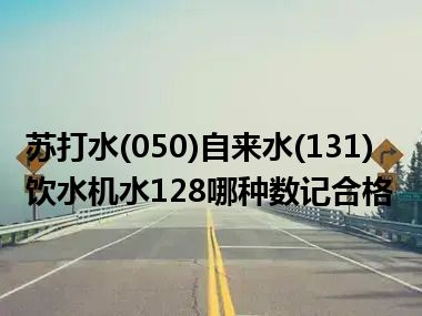 苏打水(050)自来水(131)饮水机水128哪种数记合格