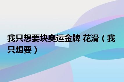 我只想要块奥运金牌 花滑（我只想要）