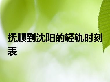 抚顺到沈阳的轻轨时刻表