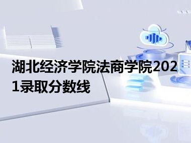 湖北经济学院法商学院2021录取分数线