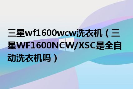 三星wf1600wcw洗衣机（三星WF1600NCW/XSC是全自动洗衣机吗）