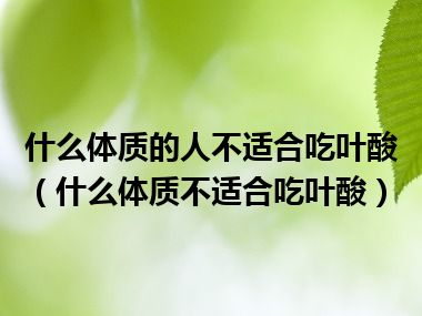 什么体质的人不适合吃叶酸（什么体质不适合吃叶酸）