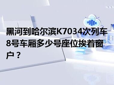 黑河到哈尔滨K7034次列车8号车厢多少号座位挨着窗户？