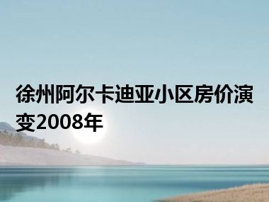 徐州阿尔卡迪亚小区房价演变2008年