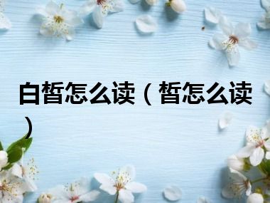 白皙怎么读（皙怎么读）