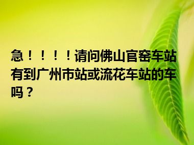 急！！！！请问佛山官窑车站有到广州市站或流花车站的车吗？