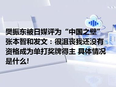 樊振东被日媒评为“中国之壁”张本智和发文：很沮丧我还没有资格成为单打奖牌得主 具体情况是什么!