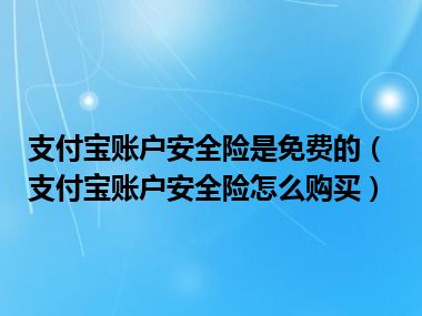 支付宝账户安全险是免费的（支付宝账户安全险怎么购买）