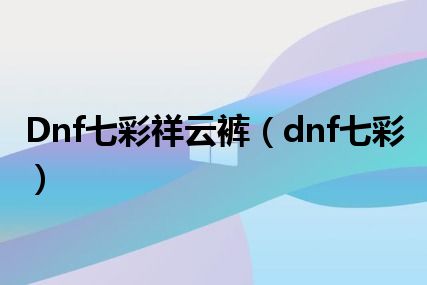 Dnf七彩祥云裤（dnf七彩）