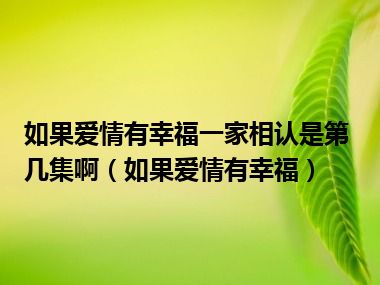 如果爱情有幸福一家相认是第几集啊（如果爱情有幸福）