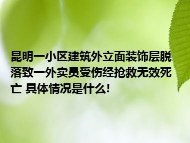 昆明一小区建筑外立面装饰层脱落致一外卖员受伤经抢救无效死亡 具体情况是什么!