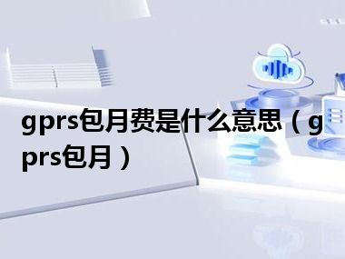 gprs包月费是什么意思（gprs包月）