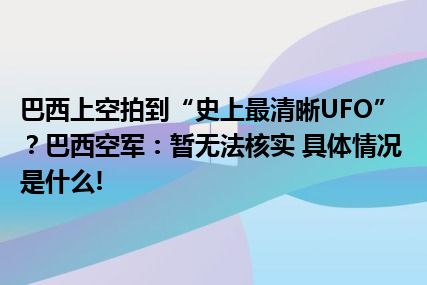 巴西上空拍到“史上最清晰UFO”？巴西空军：暂无法核实 具体情况是什么!