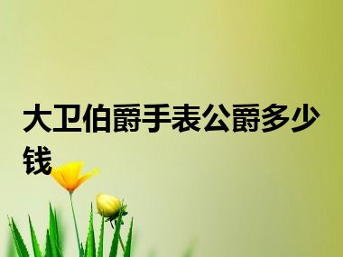 大卫伯爵手表公爵多少钱