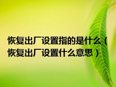 恢复出厂设置指的是什么（恢复出厂设置什么意思）