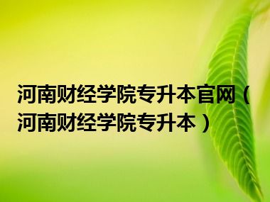 河南财经学院专升本官网（河南财经学院专升本）