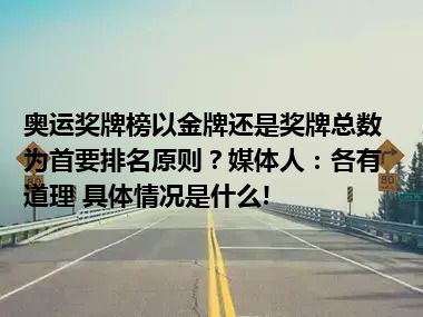 奥运奖牌榜以金牌还是奖牌总数为首要排名原则？媒体人：各有道理 具体情况是什么!