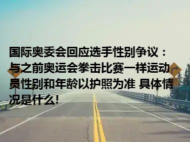 国际奥委会回应选手性别争议：与之前奥运会拳击比赛一样运动员性别和年龄以护照为准 具体情况是什么!