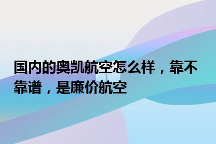 国内的奥凯航空怎么样，靠不靠谱，是廉价航空