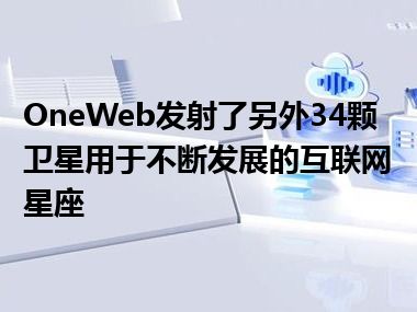 OneWeb发射了另外34颗卫星用于不断发展的互联网星座