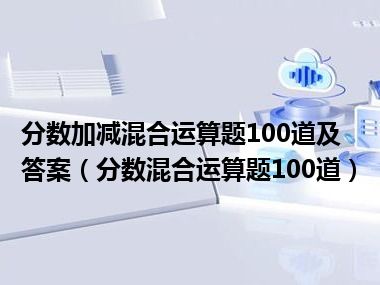 分数加减混合运算题100道及答案（分数混合运算题100道）