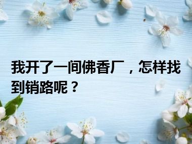 我开了一间佛香厂，怎样找到销路呢？