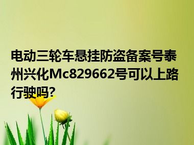 电动三轮车悬挂防盗备案号泰州兴化Mc829662号可以上路行驶吗?