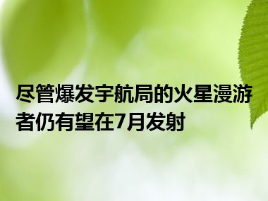 尽管爆发宇航局的火星漫游者仍有望在7月发射