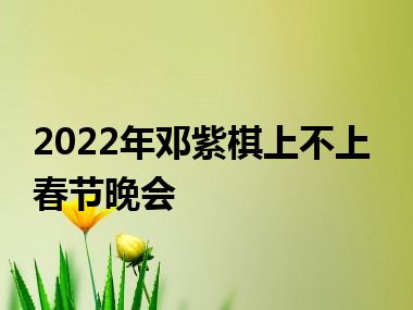 2022年邓紫棋上不上春节晚会