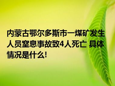 内蒙古鄂尔多斯市一煤矿发生人员窒息事故致4人死亡 具体情况是什么!