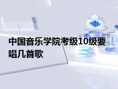 中国音乐学院考级10级要唱几首歌