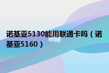 诺基亚5130能用联通卡吗（诺基亚5160）